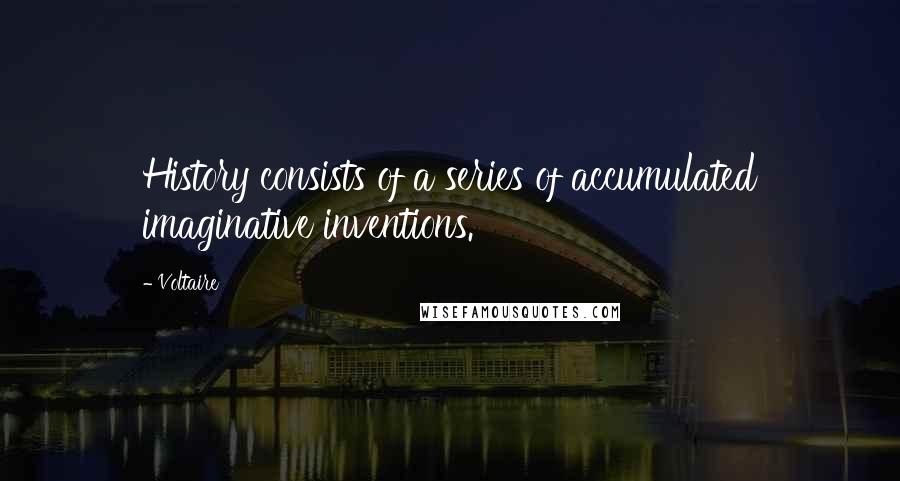 Voltaire Quotes: History consists of a series of accumulated imaginative inventions.