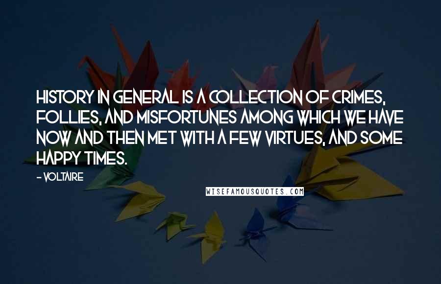 Voltaire Quotes: History in general is a collection of crimes, follies, and misfortunes among which we have now and then met with a few virtues, and some happy times.