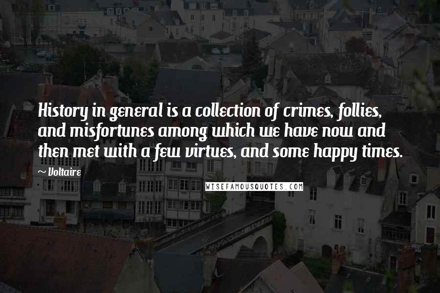 Voltaire Quotes: History in general is a collection of crimes, follies, and misfortunes among which we have now and then met with a few virtues, and some happy times.