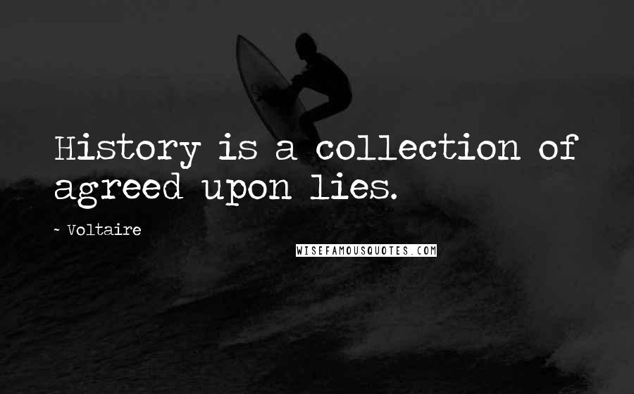 Voltaire Quotes: History is a collection of agreed upon lies.