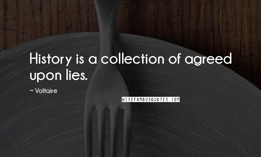 Voltaire Quotes: History is a collection of agreed upon lies.