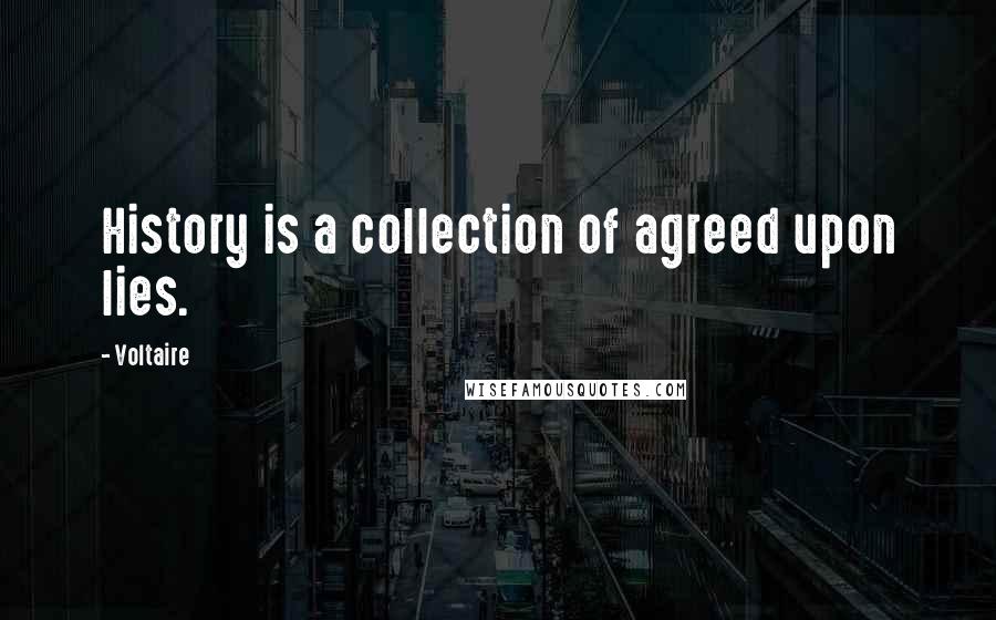 Voltaire Quotes: History is a collection of agreed upon lies.