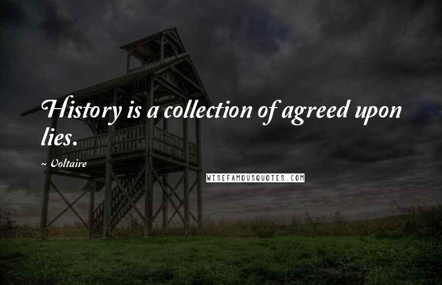 Voltaire Quotes: History is a collection of agreed upon lies.