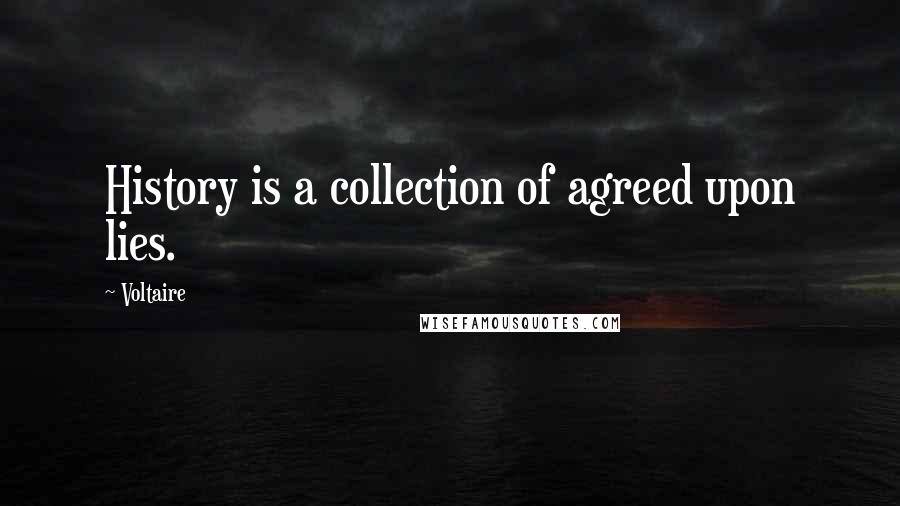 Voltaire Quotes: History is a collection of agreed upon lies.