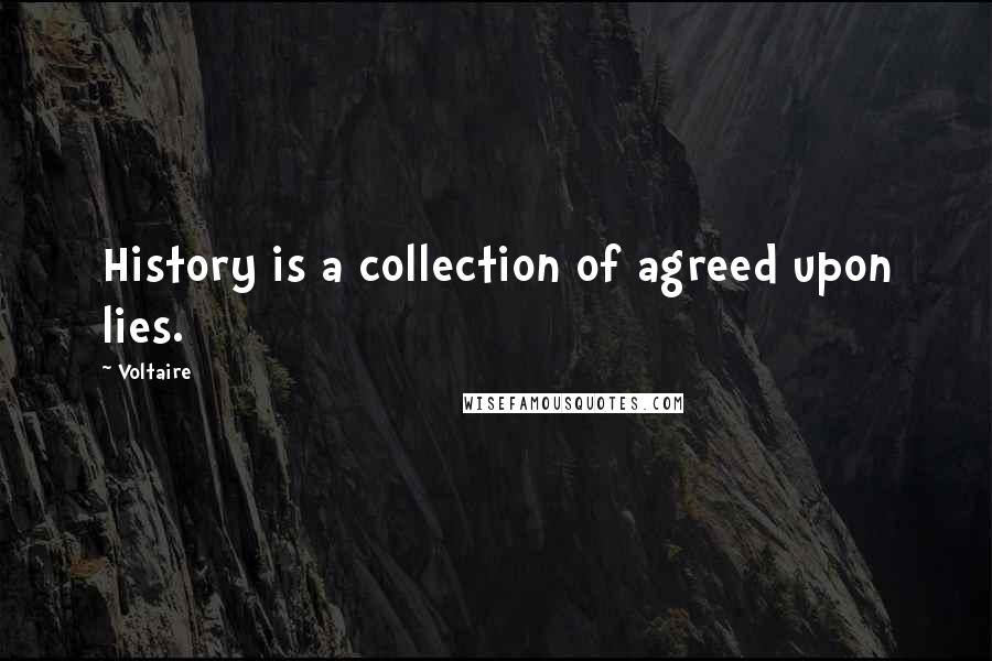 Voltaire Quotes: History is a collection of agreed upon lies.
