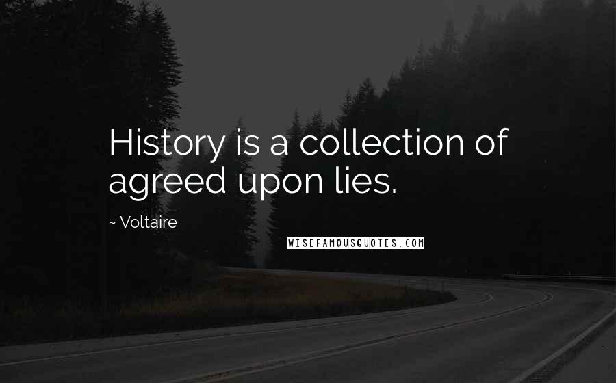 Voltaire Quotes: History is a collection of agreed upon lies.