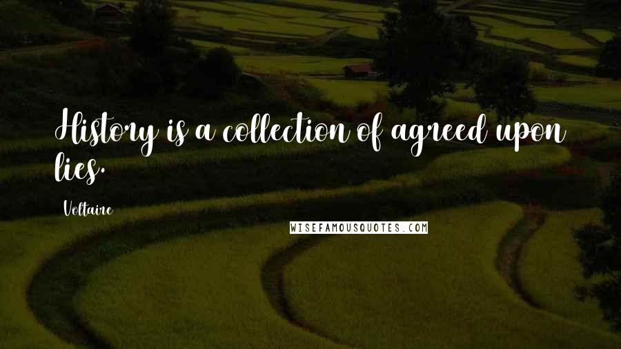 Voltaire Quotes: History is a collection of agreed upon lies.
