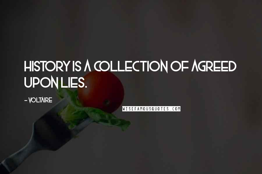 Voltaire Quotes: History is a collection of agreed upon lies.