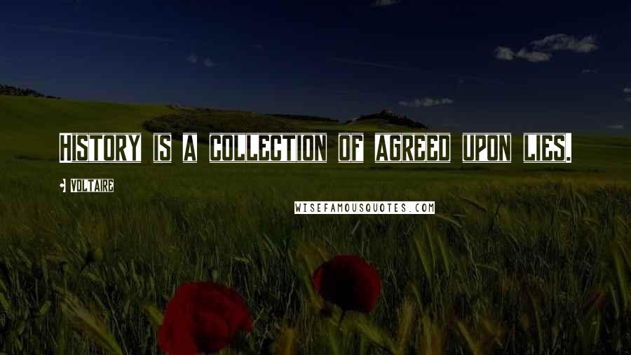 Voltaire Quotes: History is a collection of agreed upon lies.