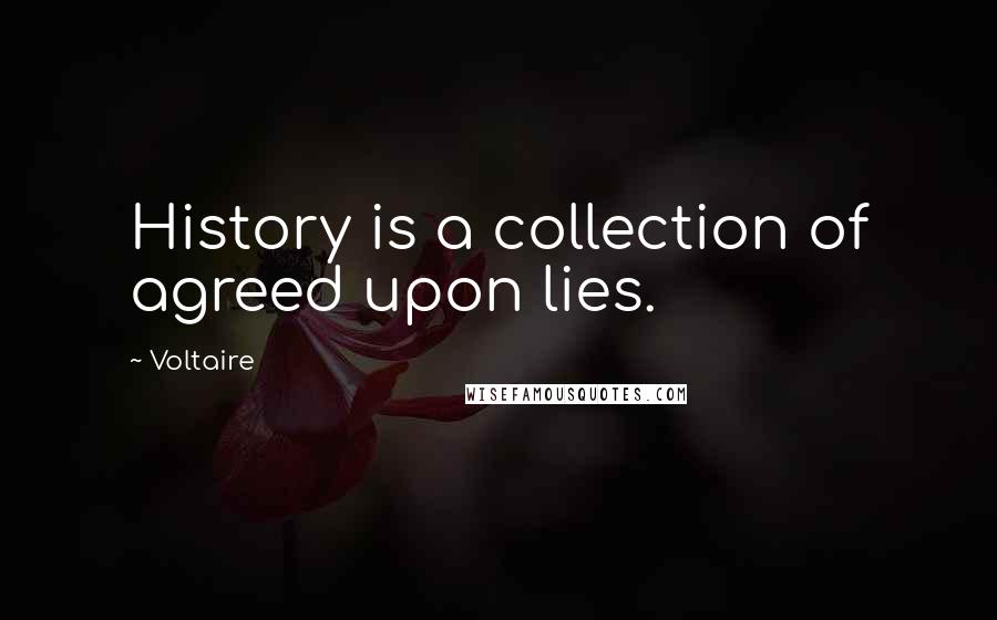 Voltaire Quotes: History is a collection of agreed upon lies.