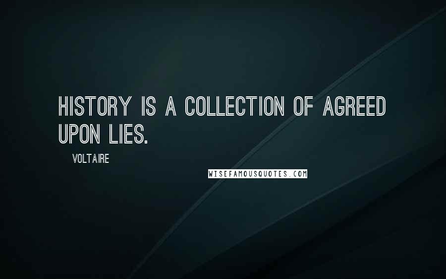 Voltaire Quotes: History is a collection of agreed upon lies.