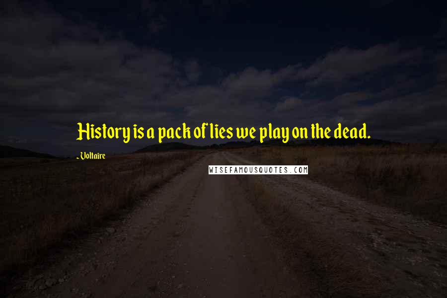 Voltaire Quotes: History is a pack of lies we play on the dead.