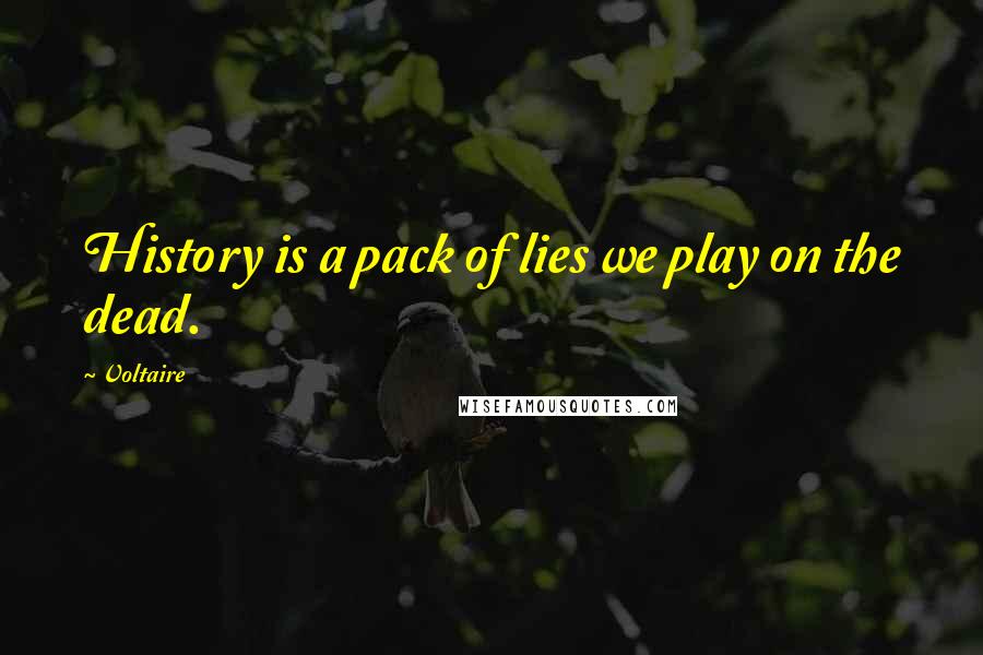 Voltaire Quotes: History is a pack of lies we play on the dead.