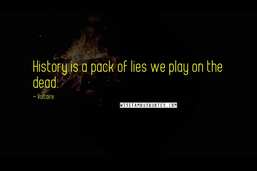 Voltaire Quotes: History is a pack of lies we play on the dead.