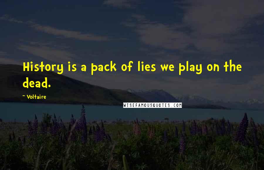 Voltaire Quotes: History is a pack of lies we play on the dead.