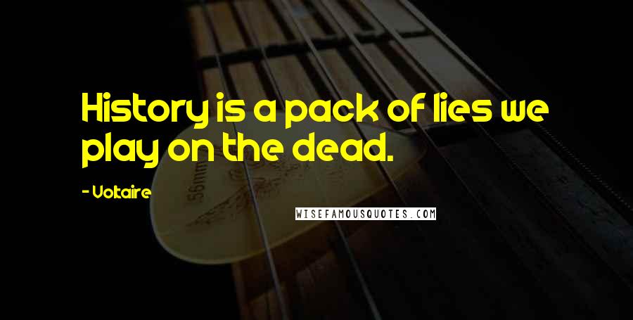 Voltaire Quotes: History is a pack of lies we play on the dead.