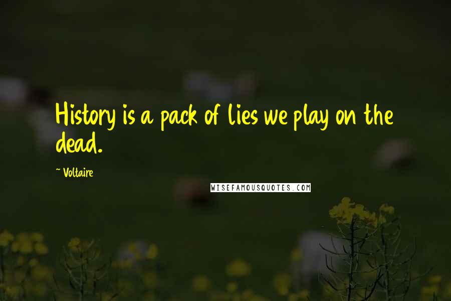 Voltaire Quotes: History is a pack of lies we play on the dead.