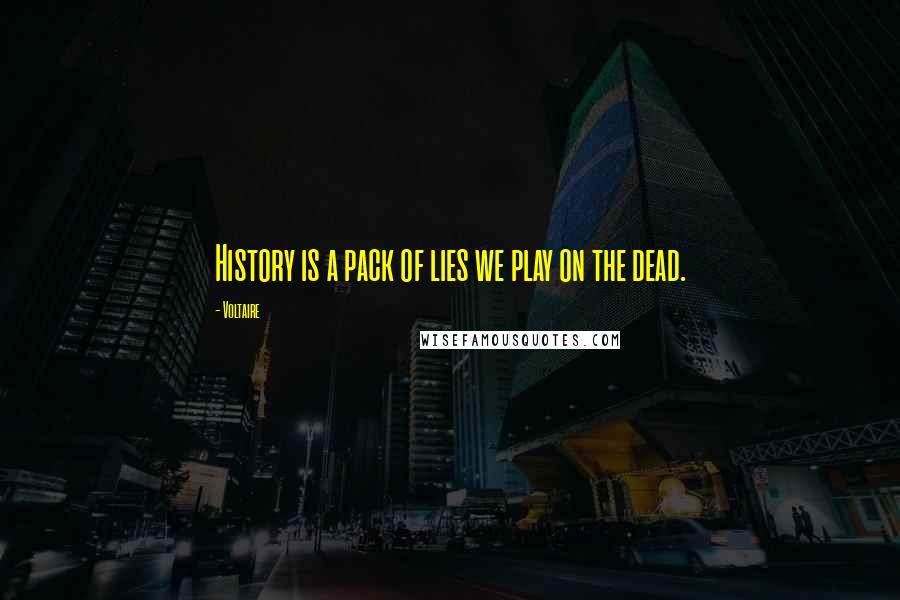 Voltaire Quotes: History is a pack of lies we play on the dead.