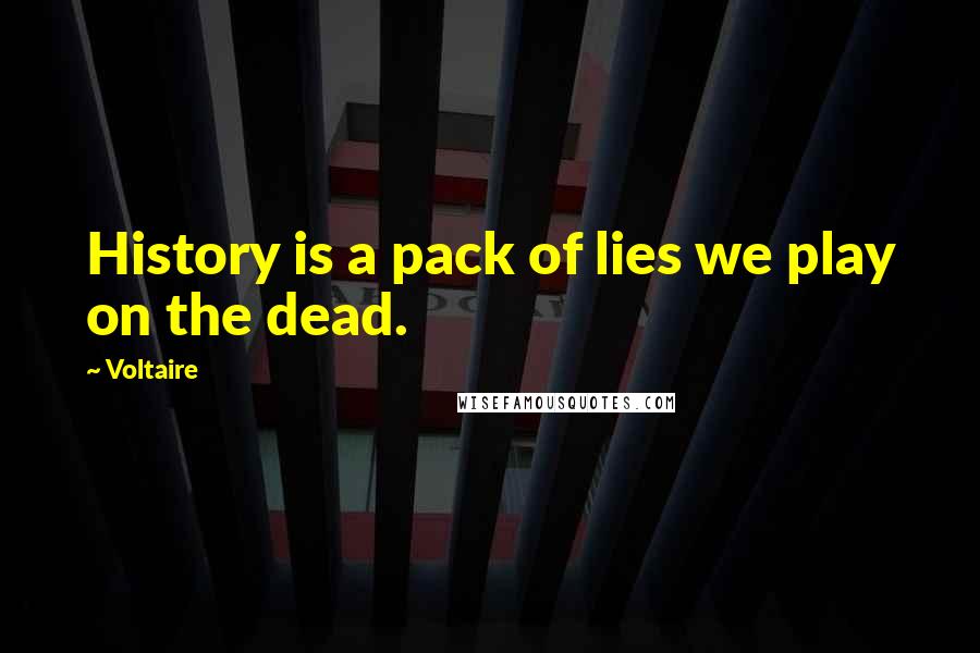 Voltaire Quotes: History is a pack of lies we play on the dead.