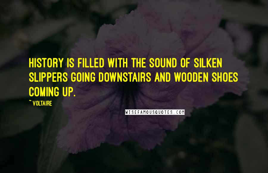 Voltaire Quotes: History is filled with the sound of silken slippers going downstairs and wooden shoes coming up.