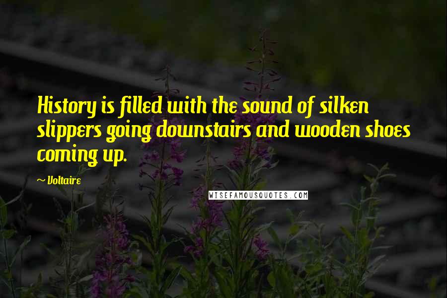 Voltaire Quotes: History is filled with the sound of silken slippers going downstairs and wooden shoes coming up.