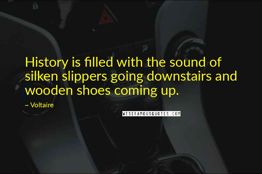 Voltaire Quotes: History is filled with the sound of silken slippers going downstairs and wooden shoes coming up.