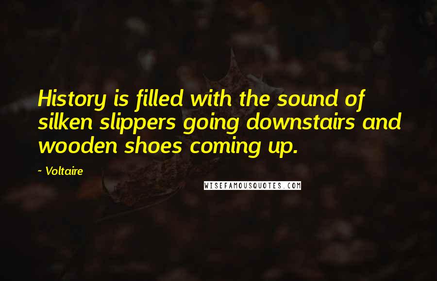 Voltaire Quotes: History is filled with the sound of silken slippers going downstairs and wooden shoes coming up.