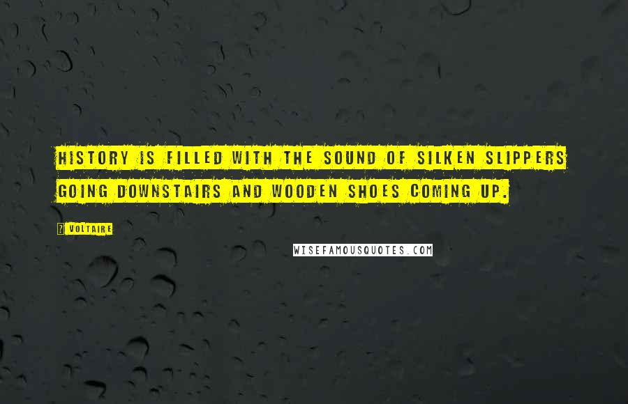 Voltaire Quotes: History is filled with the sound of silken slippers going downstairs and wooden shoes coming up.