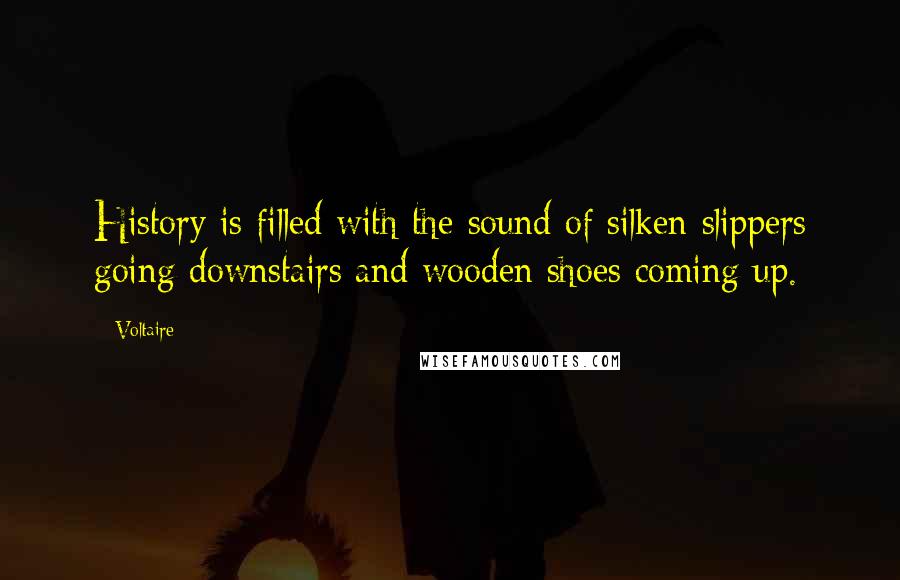 Voltaire Quotes: History is filled with the sound of silken slippers going downstairs and wooden shoes coming up.