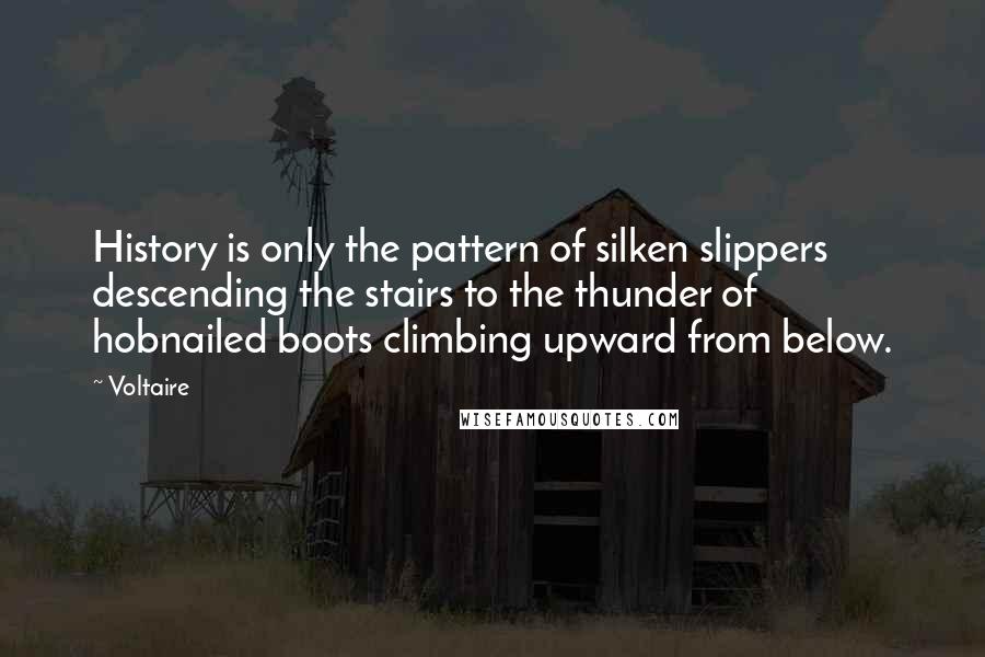 Voltaire Quotes: History is only the pattern of silken slippers descending the stairs to the thunder of hobnailed boots climbing upward from below.