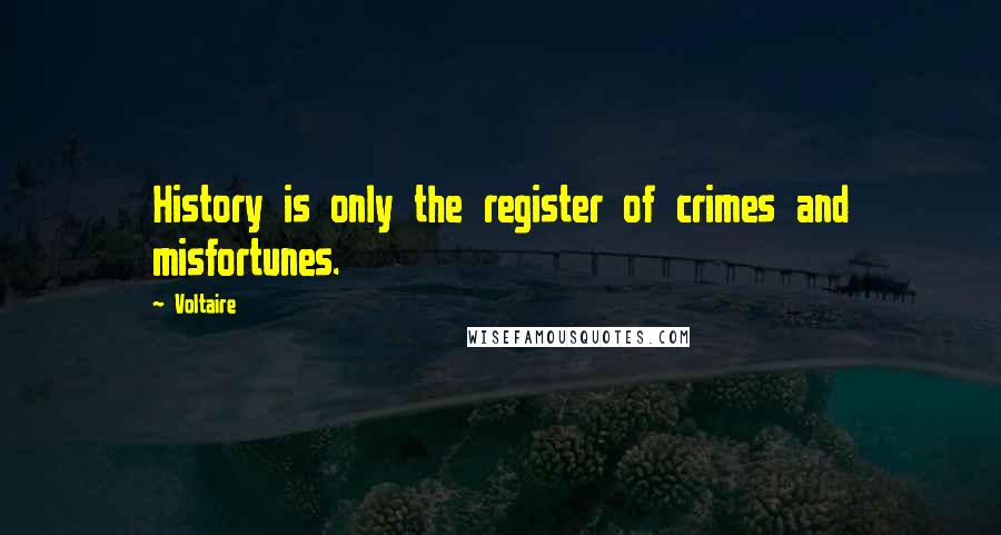 Voltaire Quotes: History is only the register of crimes and misfortunes.