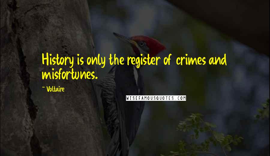 Voltaire Quotes: History is only the register of crimes and misfortunes.