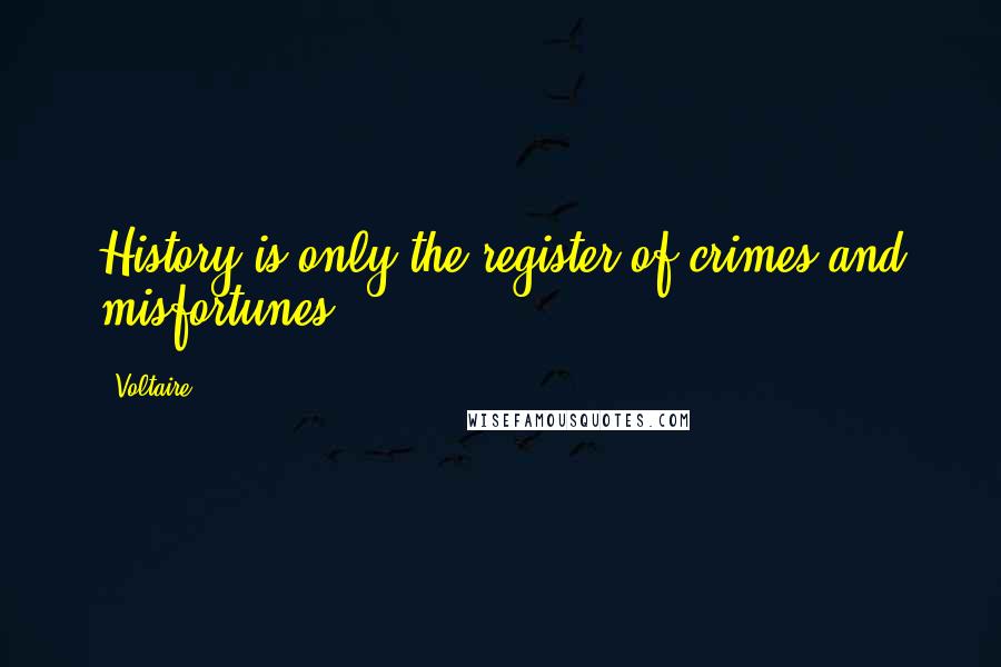 Voltaire Quotes: History is only the register of crimes and misfortunes.