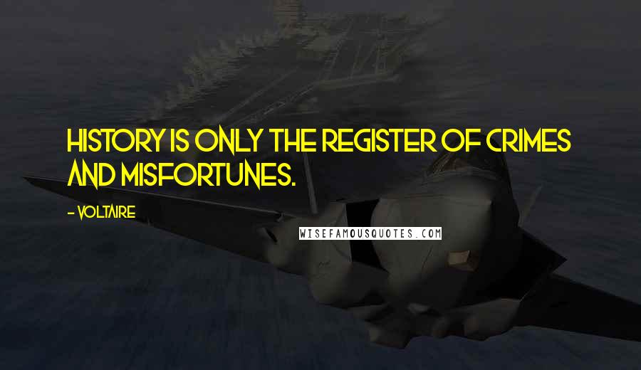 Voltaire Quotes: History is only the register of crimes and misfortunes.