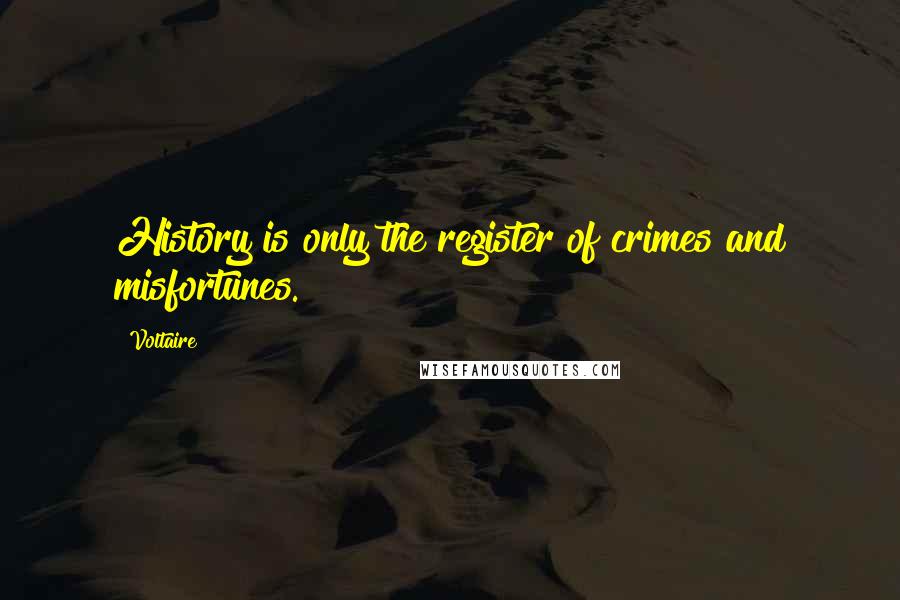 Voltaire Quotes: History is only the register of crimes and misfortunes.