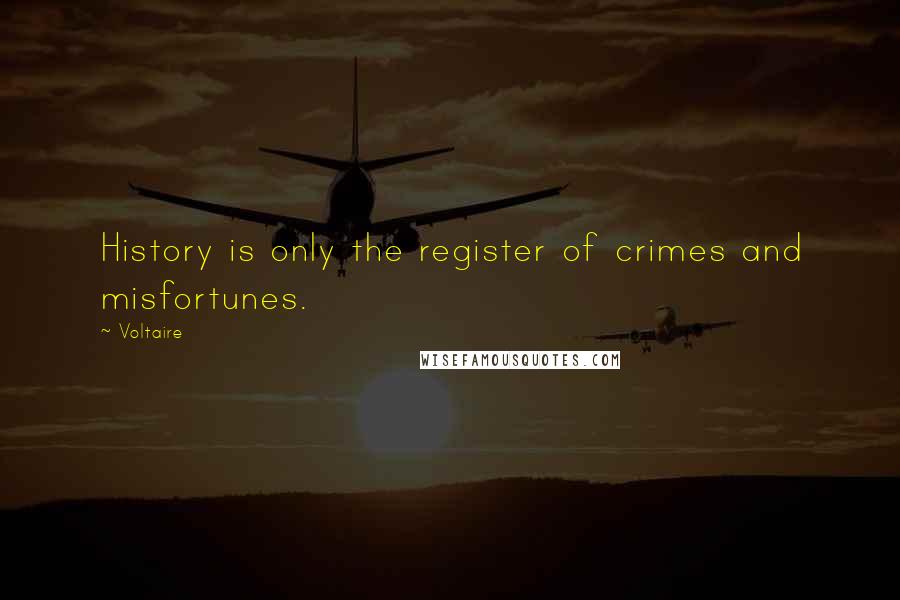 Voltaire Quotes: History is only the register of crimes and misfortunes.