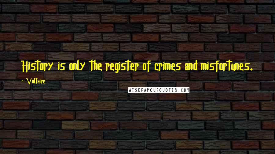 Voltaire Quotes: History is only the register of crimes and misfortunes.
