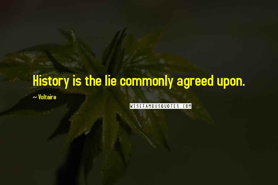 Voltaire Quotes: History is the lie commonly agreed upon.