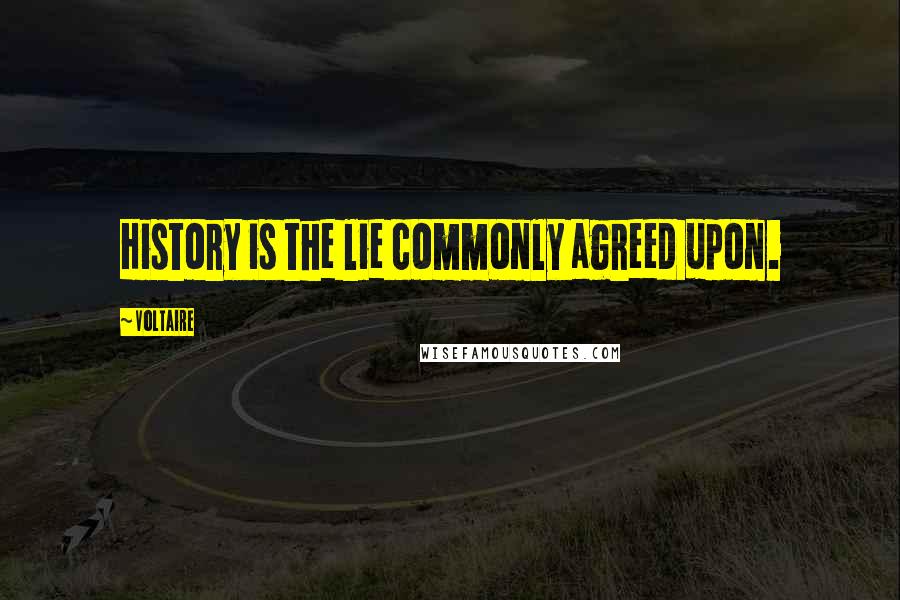 Voltaire Quotes: History is the lie commonly agreed upon.