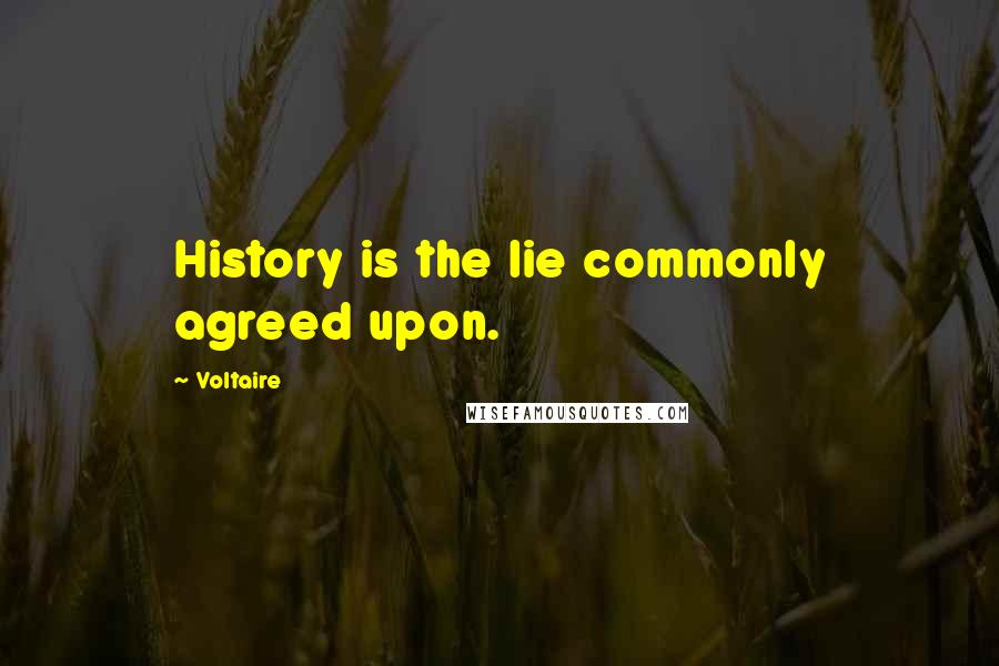Voltaire Quotes: History is the lie commonly agreed upon.