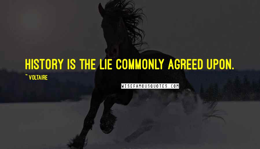 Voltaire Quotes: History is the lie commonly agreed upon.