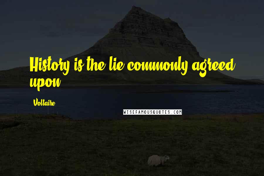 Voltaire Quotes: History is the lie commonly agreed upon.