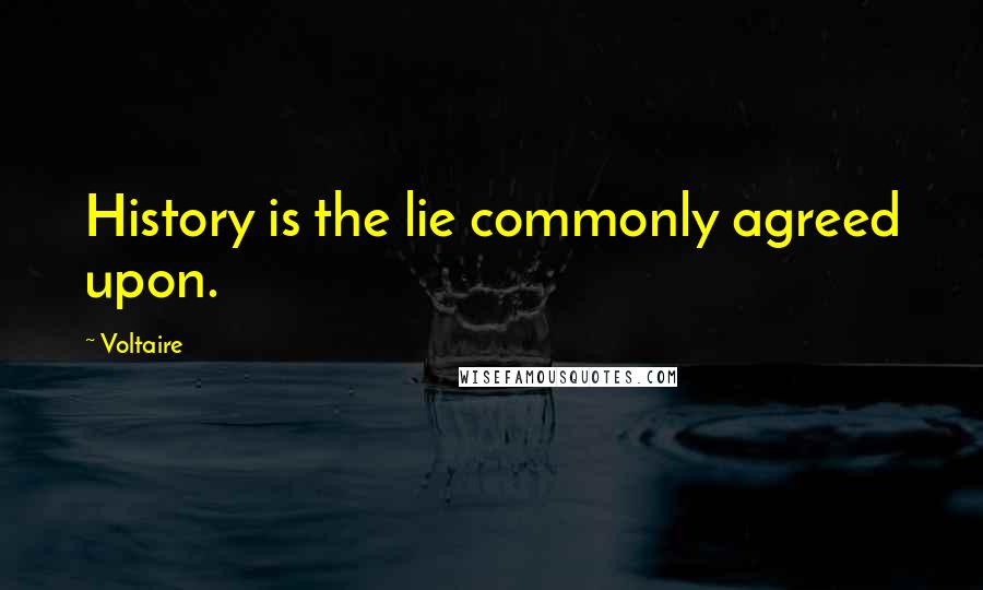 Voltaire Quotes: History is the lie commonly agreed upon.