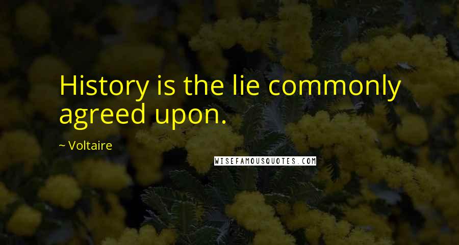 Voltaire Quotes: History is the lie commonly agreed upon.