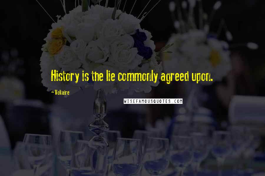 Voltaire Quotes: History is the lie commonly agreed upon.