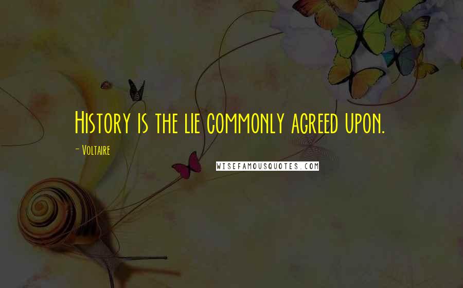 Voltaire Quotes: History is the lie commonly agreed upon.