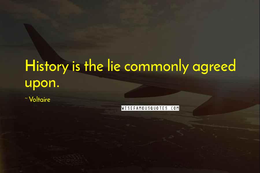 Voltaire Quotes: History is the lie commonly agreed upon.