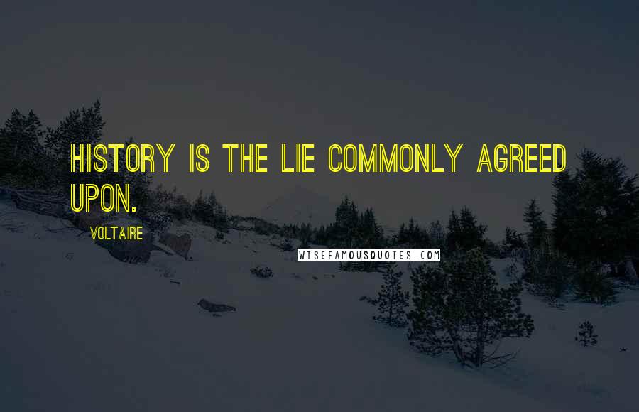 Voltaire Quotes: History is the lie commonly agreed upon.