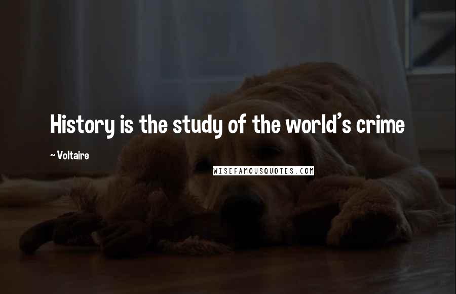 Voltaire Quotes: History is the study of the world's crime