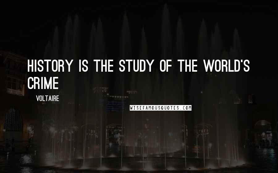 Voltaire Quotes: History is the study of the world's crime